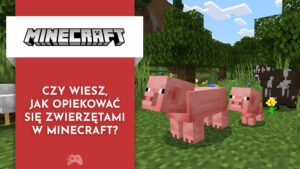 Czy wiesz jak opiekować się zwierzętami w Minecraft